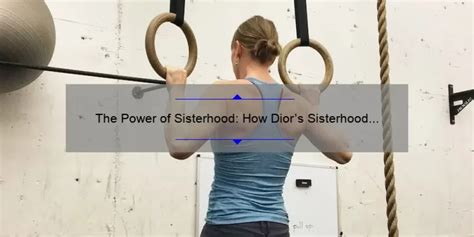 The Power of Sisterhood: How Dior's Sisterhood is Powerful 